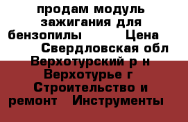 продам модуль зажигания для бензопилы stihl › Цена ­ 1 100 - Свердловская обл., Верхотурский р-н, Верхотурье г. Строительство и ремонт » Инструменты   